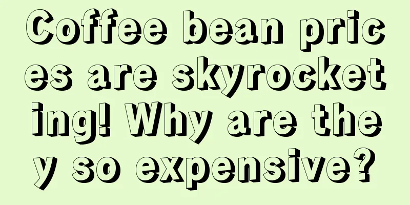 Coffee bean prices are skyrocketing! Why are they so expensive?