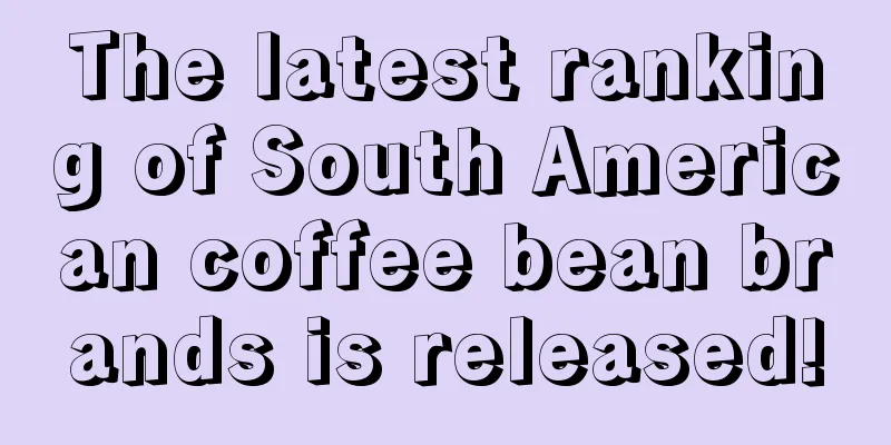 The latest ranking of South American coffee bean brands is released!