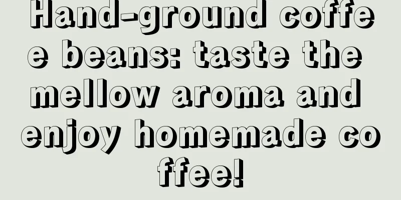 Hand-ground coffee beans: taste the mellow aroma and enjoy homemade coffee!