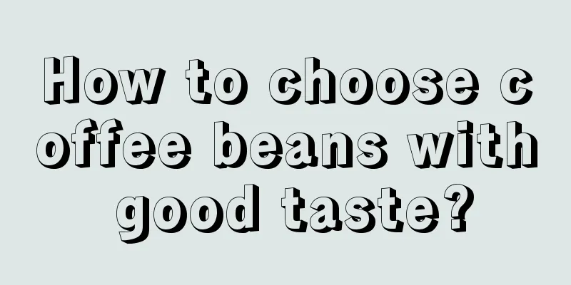 How to choose coffee beans with good taste?