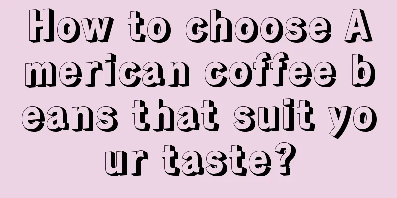 How to choose American coffee beans that suit your taste?