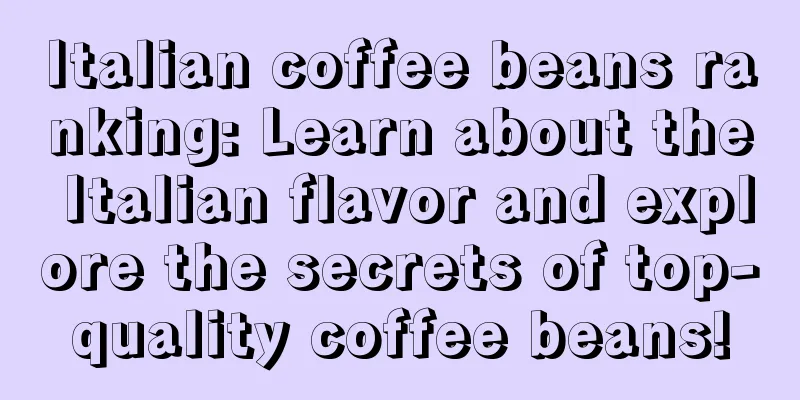 Italian coffee beans ranking: Learn about the Italian flavor and explore the secrets of top-quality coffee beans!