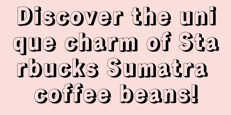 Discover the unique charm of Starbucks Sumatra coffee beans!