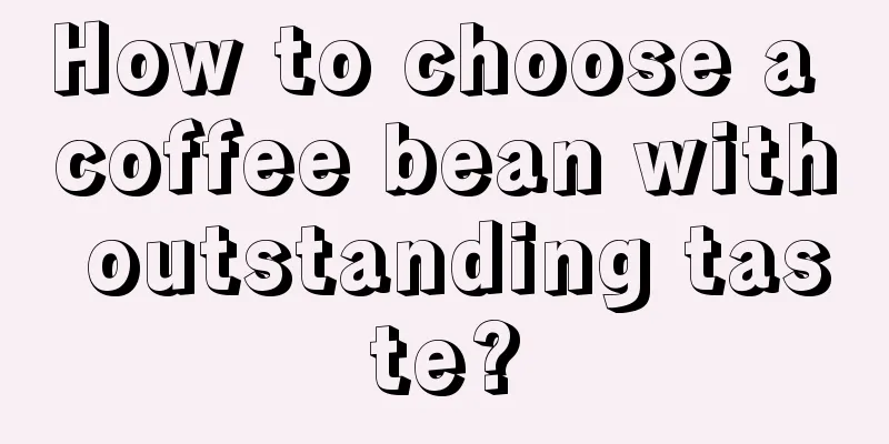 How to choose a coffee bean with outstanding taste?