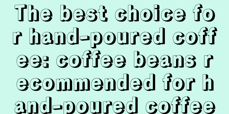 The best choice for hand-poured coffee: coffee beans recommended for hand-poured coffee