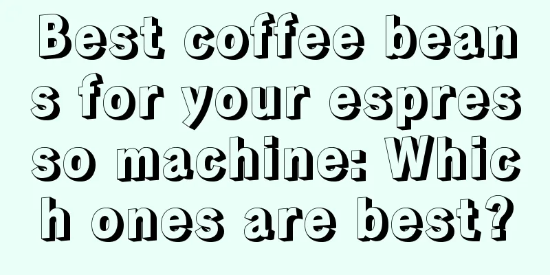 Best coffee beans for your espresso machine: Which ones are best?