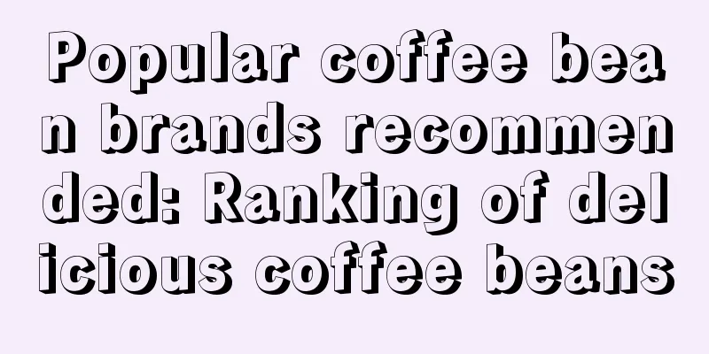 Popular coffee bean brands recommended: Ranking of delicious coffee beans