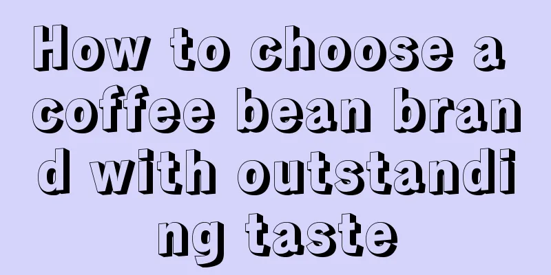 How to choose a coffee bean brand with outstanding taste