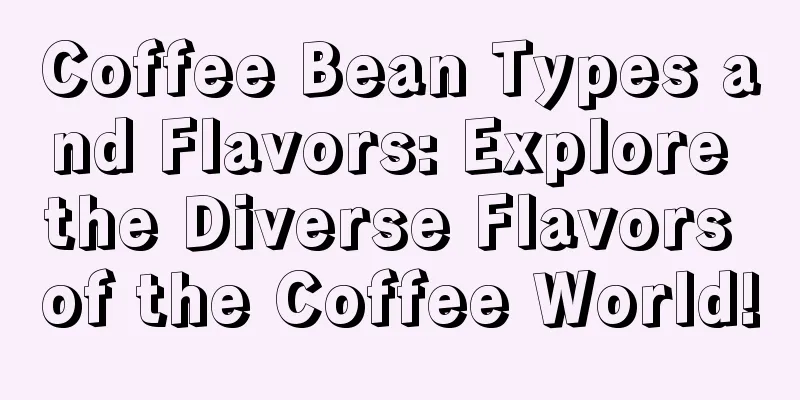 Coffee Bean Types and Flavors: Explore the Diverse Flavors of the Coffee World!