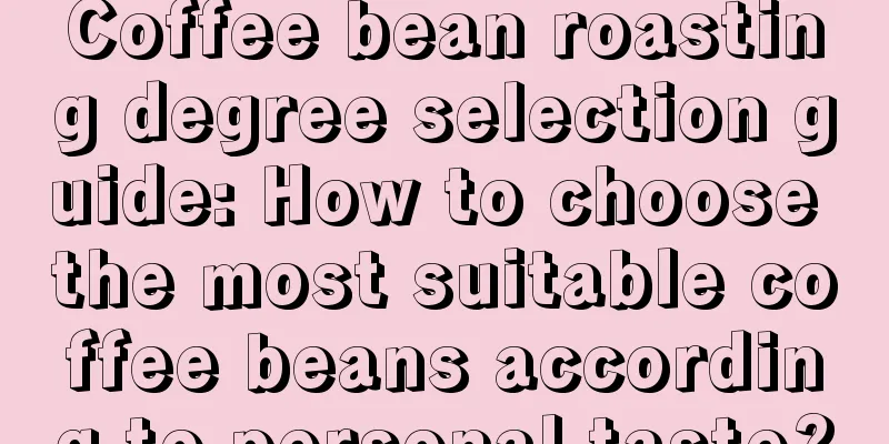 Coffee bean roasting degree selection guide: How to choose the most suitable coffee beans according to personal taste?