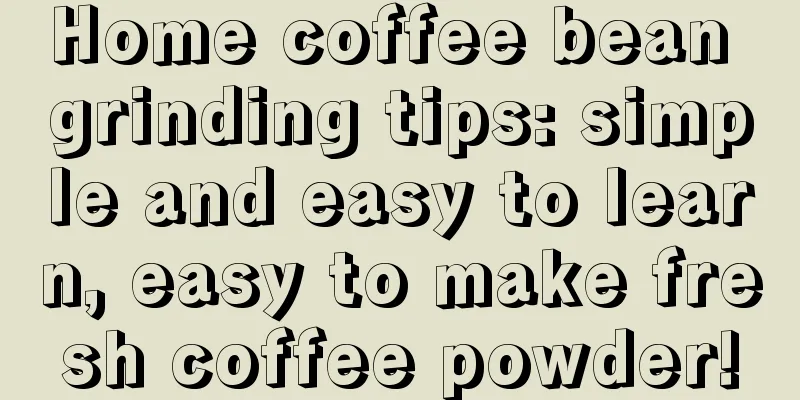 Home coffee bean grinding tips: simple and easy to learn, easy to make fresh coffee powder!