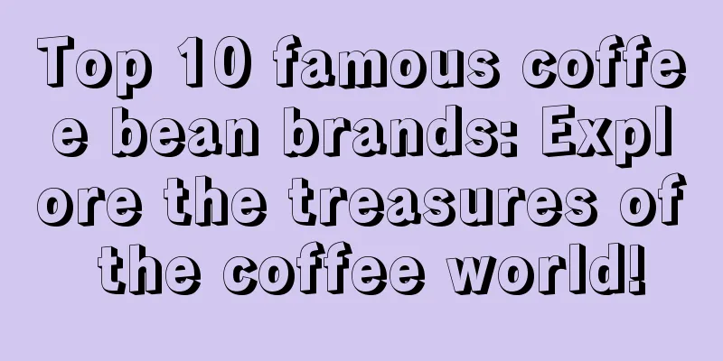 Top 10 famous coffee bean brands: Explore the treasures of the coffee world!