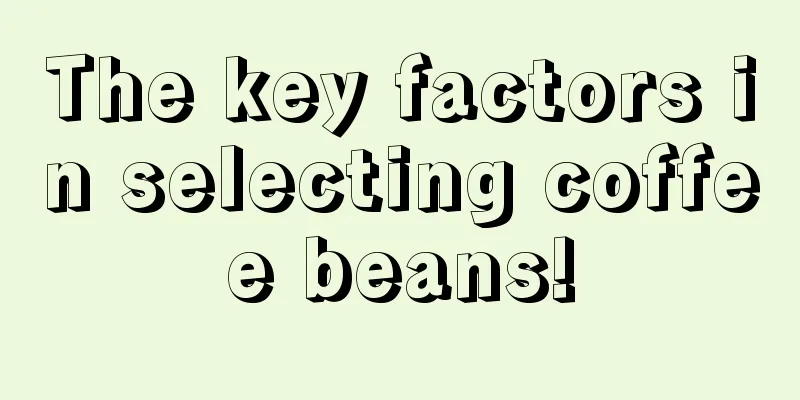 The key factors in selecting coffee beans!