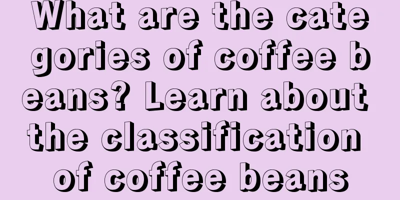 What are the categories of coffee beans? Learn about the classification of coffee beans