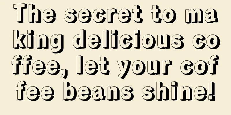 The secret to making delicious coffee, let your coffee beans shine!