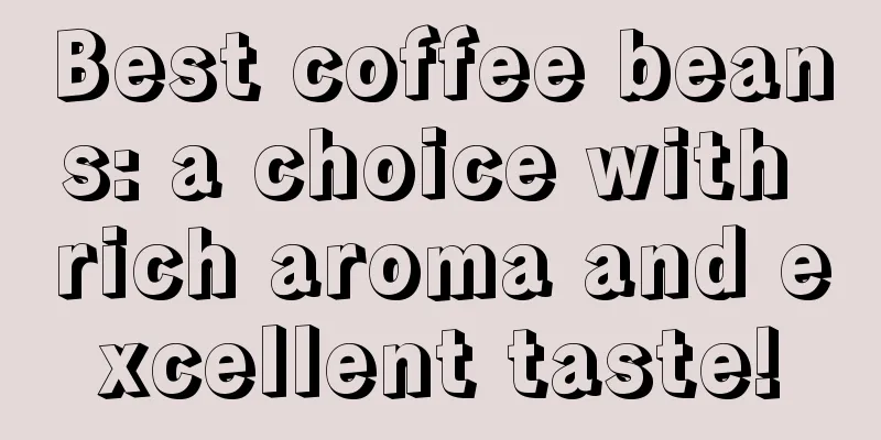 Best coffee beans: a choice with rich aroma and excellent taste!