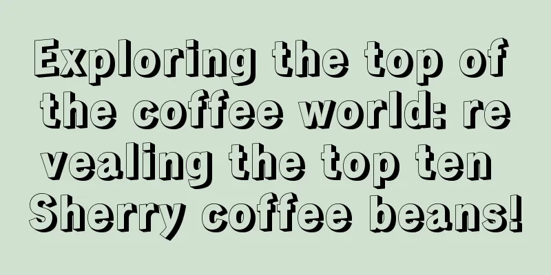 Exploring the top of the coffee world: revealing the top ten Sherry coffee beans!