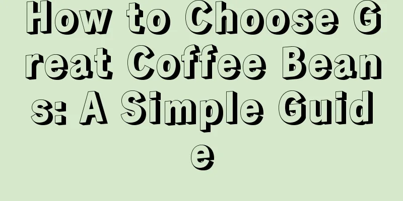 How to Choose Great Coffee Beans: A Simple Guide