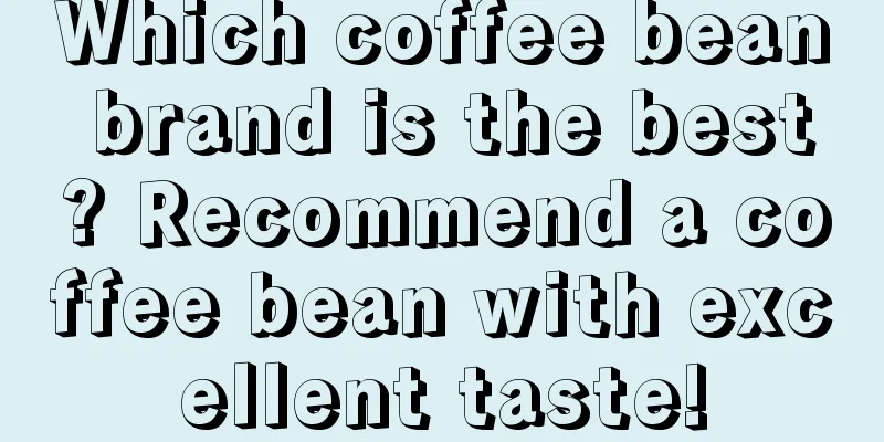 Which coffee bean brand is the best? Recommend a coffee bean with excellent taste!