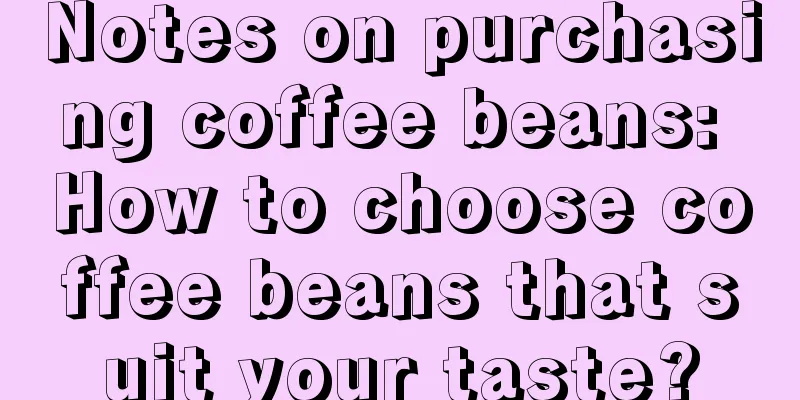 Notes on purchasing coffee beans: How to choose coffee beans that suit your taste?