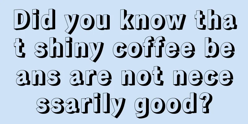 Did you know that shiny coffee beans are not necessarily good?