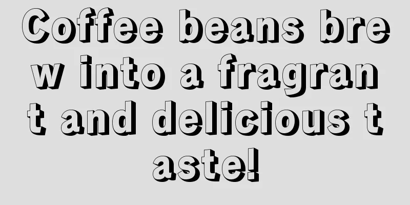 Coffee beans brew into a fragrant and delicious taste!