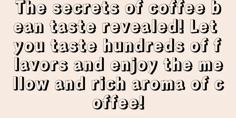 The secrets of coffee bean taste revealed! Let you taste hundreds of flavors and enjoy the mellow and rich aroma of coffee!