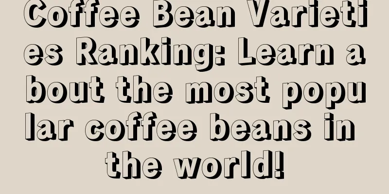 Coffee Bean Varieties Ranking: Learn about the most popular coffee beans in the world!