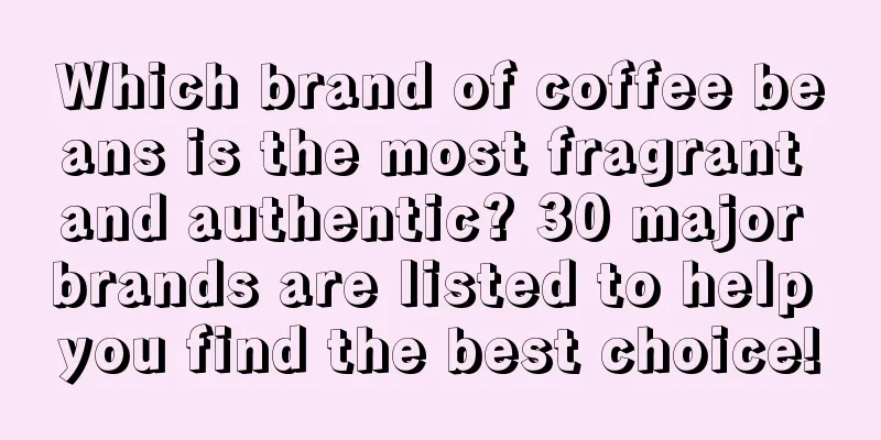 Which brand of coffee beans is the most fragrant and authentic? 30 major brands are listed to help you find the best choice!