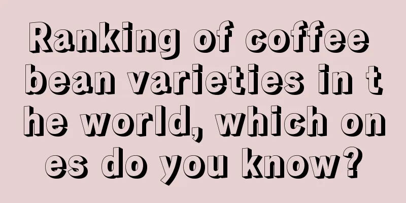 Ranking of coffee bean varieties in the world, which ones do you know?