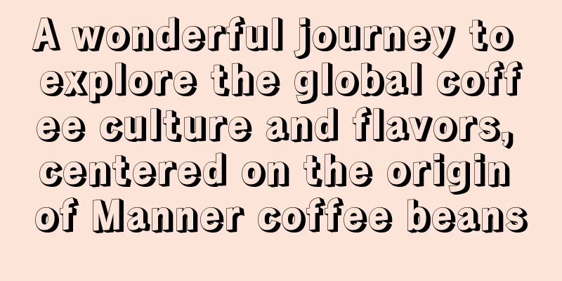 A wonderful journey to explore the global coffee culture and flavors, centered on the origin of Manner coffee beans