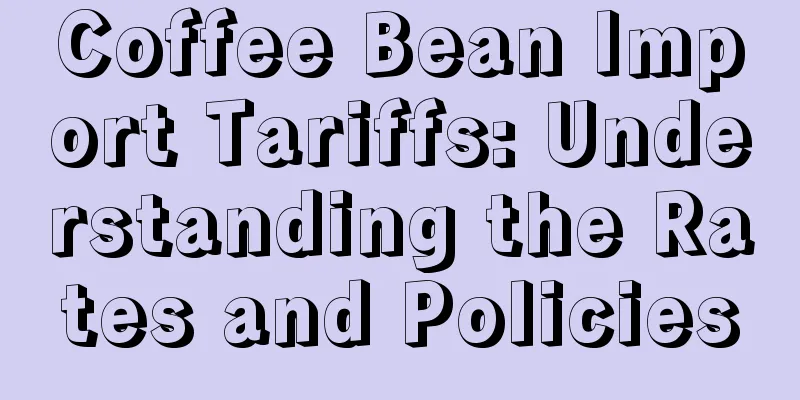 Coffee Bean Import Tariffs: Understanding the Rates and Policies