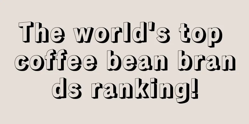 The world's top coffee bean brands ranking!