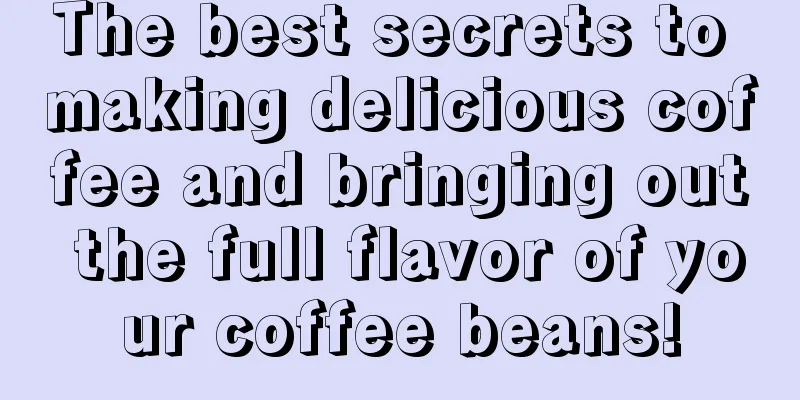 The best secrets to making delicious coffee and bringing out the full flavor of your coffee beans!