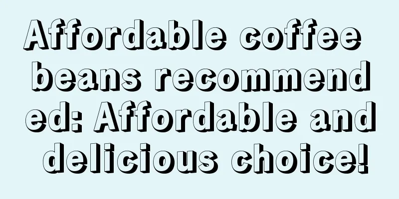 Affordable coffee beans recommended: Affordable and delicious choice!