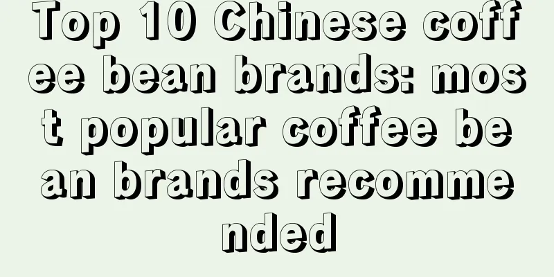 Top 10 Chinese coffee bean brands: most popular coffee bean brands recommended