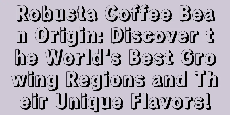 Robusta Coffee Bean Origin: Discover the World's Best Growing Regions and Their Unique Flavors!