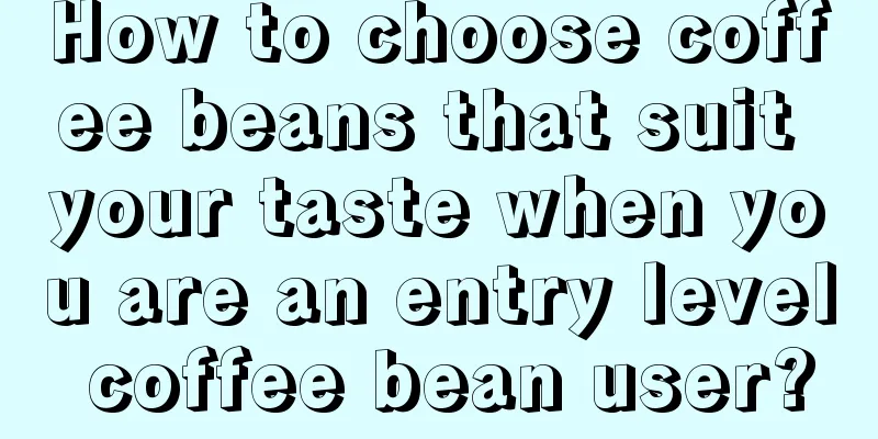 How to choose coffee beans that suit your taste when you are an entry level coffee bean user?