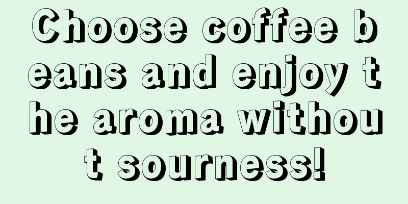 Choose coffee beans and enjoy the aroma without sourness!