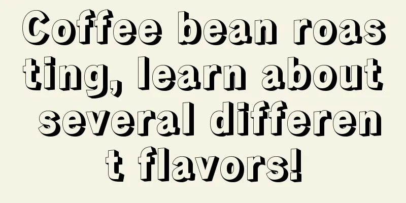 Coffee bean roasting, learn about several different flavors!