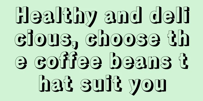 Healthy and delicious, choose the coffee beans that suit you