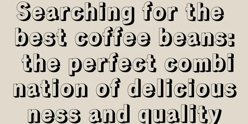 Searching for the best coffee beans: the perfect combination of deliciousness and quality