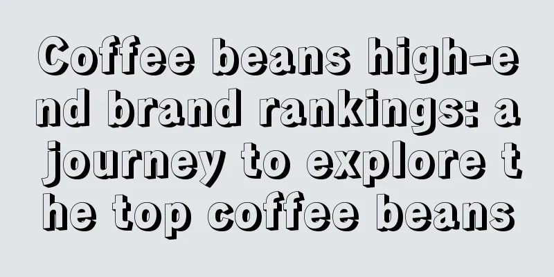 Coffee beans high-end brand rankings: a journey to explore the top coffee beans