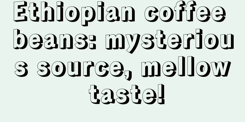 Ethiopian coffee beans: mysterious source, mellow taste!