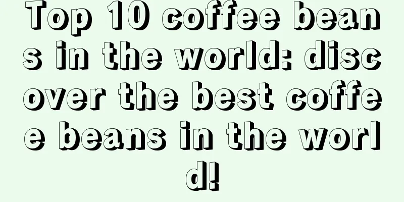 Top 10 coffee beans in the world: discover the best coffee beans in the world!