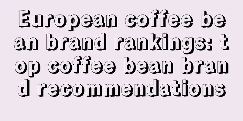 European coffee bean brand rankings: top coffee bean brand recommendations