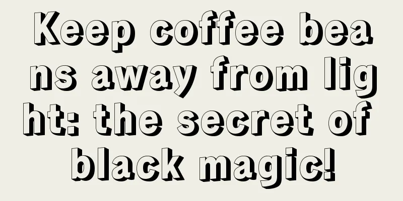 Keep coffee beans away from light: the secret of black magic!