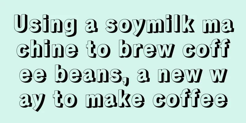 Using a soymilk machine to brew coffee beans, a new way to make coffee