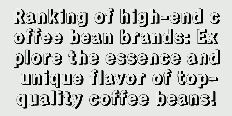 Ranking of high-end coffee bean brands: Explore the essence and unique flavor of top-quality coffee beans!