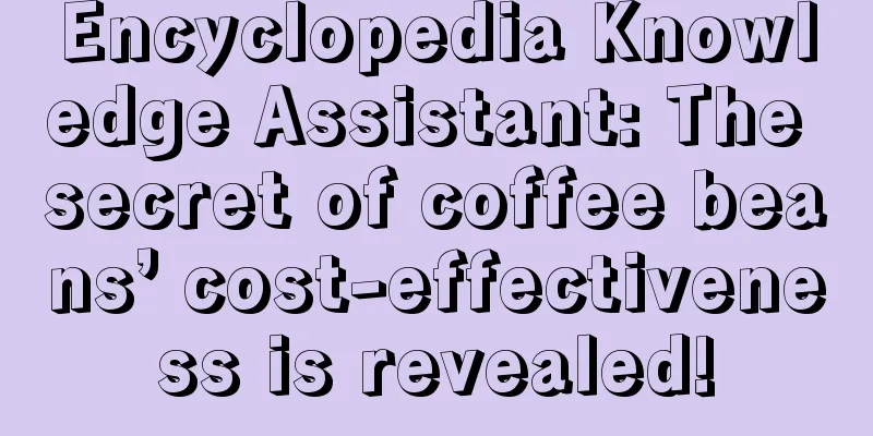 Encyclopedia Knowledge Assistant: The secret of coffee beans’ cost-effectiveness is revealed!